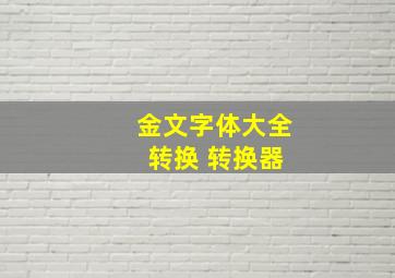 金文字体大全 转换 转换器